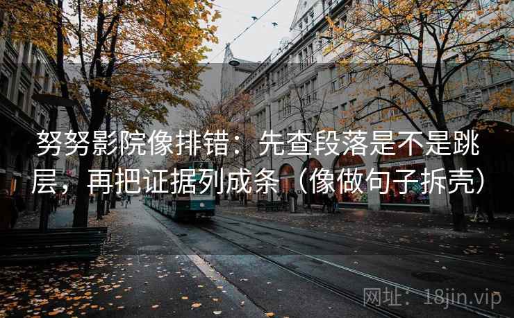 努努影院像排错：先查段落是不是跳层，再把证据列成条（像做句子拆壳）