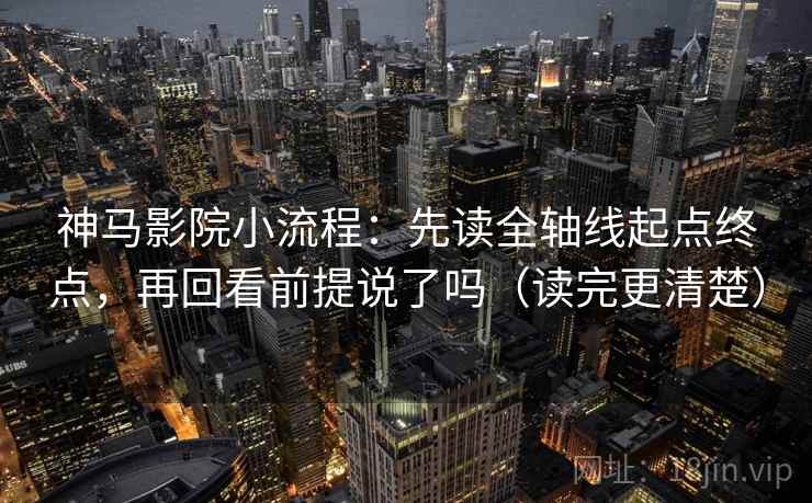 神马影院小流程:先读全轴线起点终点,再回看前提说了吗(读完更清楚) 神马影院小流程:先读全轴线起点终点,再回看前提说了吗(读完更清楚)
