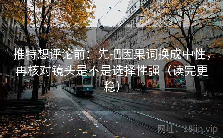 推特想评论前:先把因果词换成中性,再核对镜头是不是选择性强(读完更稳) 推特想评论前:先把因果词换成中性,再核对镜头是不是选择性强(读完更稳)