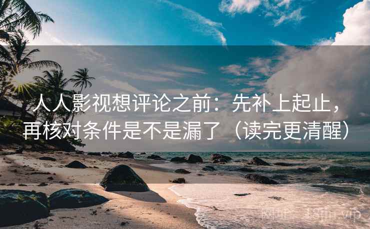 人人影视想评论之前:先补上起止,再核对条件是不是漏了(读完更清醒) 人人影视想评论之前:先补上起止,再核对条件是不是漏了(读完更清醒)