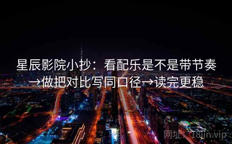 星辰影院小抄:看配乐是不是带节奏→做把对比写同口径→读完更稳 星辰影院小抄:看配乐是不是带节奏→做把对比写同口径→读完更稳