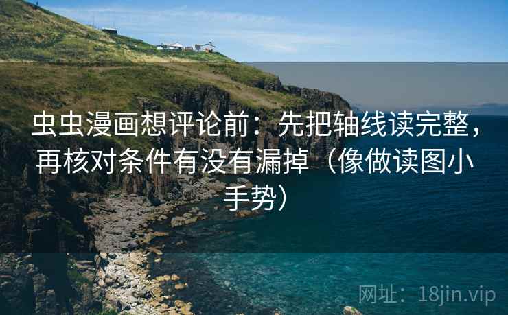 虫虫漫画想评论前:先把轴线读完整,再核对条件有没有漏掉(像做读图小手势) 虫虫漫画想评论前:先把轴线读完整,再核对条件有没有漏掉(像做读图小手势)