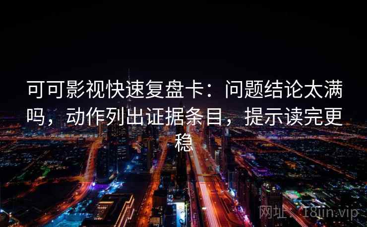 可可影视快速复盘卡:问题结论太满吗,动作列出证据条目,提示读完更稳 可可影视快速复盘卡:问题结论太满吗,动作列出证据条目,提示读完更稳