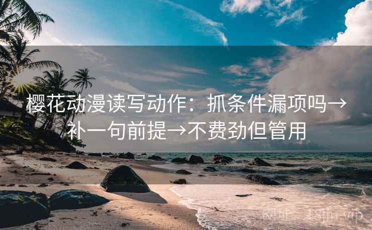 樱花动漫读写动作:抓条件漏项吗→补一句前提→不费劲但管用 樱花动漫读写动作:抓条件漏项吗→补一句前提→不费劲但管用