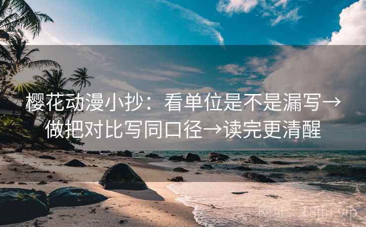 樱花动漫小抄:看单位是不是漏写→做把对比写同口径→读完更清醒 樱花动漫小抄:看单位是不是漏写→做把对比写同口径→读完更清醒