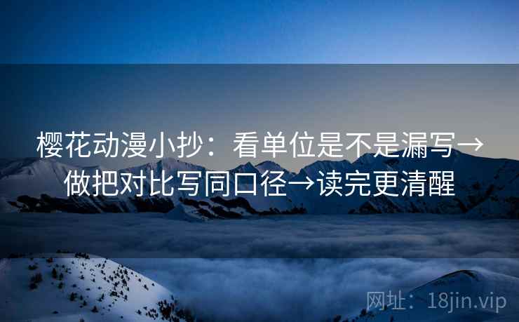 樱花动漫小抄:看单位是不是漏写→做把对比写同口径→读完更清醒 樱花动漫小抄:看单位是不是漏写→做把对比写同口径→读完更清醒