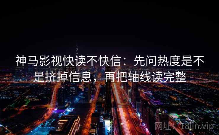 神马影视快读不快信:先问热度是不是挤掉信息,再把轴线读完整 神马影视快读不快信:先问热度是不是挤掉信息,再把轴线读完整