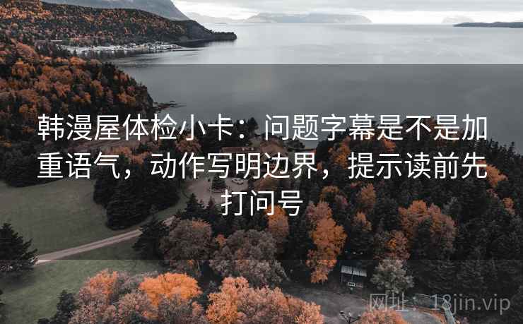 韩漫屋体检小卡：问题字幕是不是加重语气，动作写明边界，提示读前先打问号