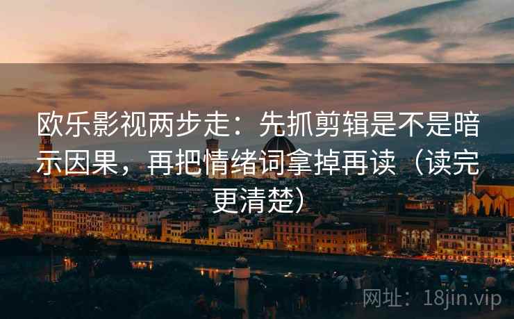 欧乐影视两步走:先抓剪辑是不是暗示因果,再把情绪词拿掉再读(读完更清楚) 欧乐影视两步走:先抓剪辑是不是暗示因果,再把情绪词拿掉再读(读完更清楚)